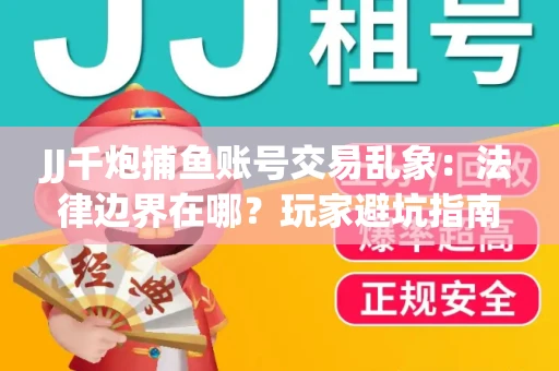 JJ千炮捕鱼账号交易乱象：法律边界在哪？玩家避坑指南